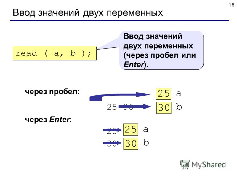 16 Ввод значений двух переменных через пробел: 25 30 через Enter: 25 30 a 25 b 30 a 25 b 30 read ( a, b ); Ввод значений двух переменных (через пробел или Enter).