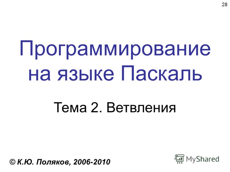 28 Программирование на языке Паскаль Тема 2. Ветвления © К.Ю. Поляков, 2006-2010