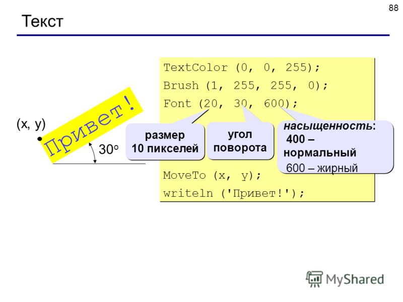 88 Текст TextColor (0, 0, 255); Brush (1, 255, 255, 0); Font (20, 30, 600); MoveTo (x, y); writeln ('Привет!'); TextColor (0, 0, 255); Brush (1, 255, 255, 0); Font (20, 30, 600); MoveTo (x, y); writeln ('Привет!'); Привет! (x, y) размер 10 пикселей р