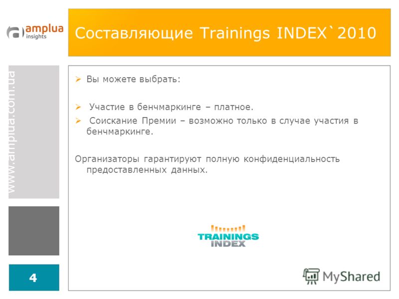 www.amplua.com.ua 4 Составляющие Trainings INDEX`2010 Вы можете выбрать: Участие в бенчмаркинге – платное. Соискание Премии – возможно только в случае участия в бенчмаркинге. Организаторы гарантируют полную конфиденциальность предоставленных данных.