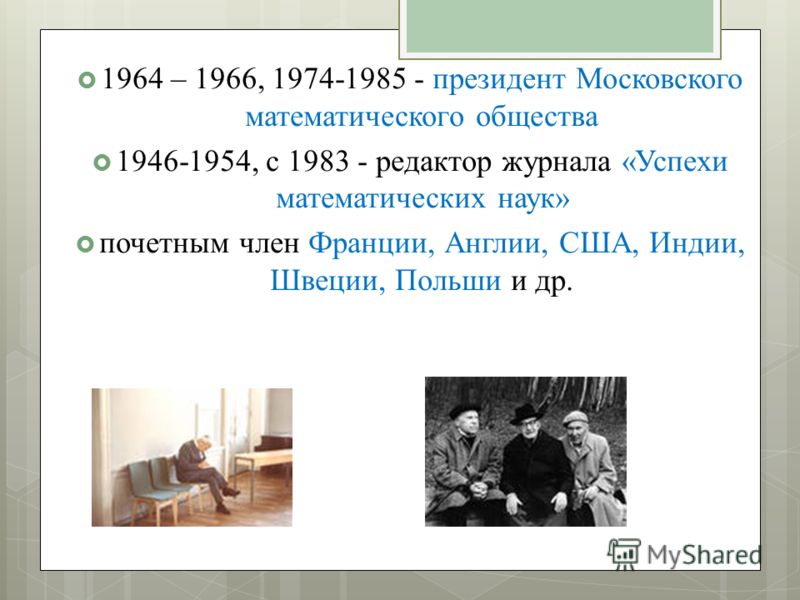 1964 – 1966, 1974-1985 - президент Московского математического общества 1946-1954, с 1983 - редактор журнала «Успехи математических наук» почетным член Франции, Англии, США, Индии, Швеции, Польши и др.