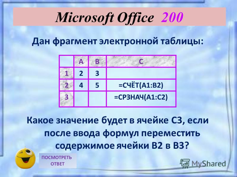 Дан фрагмент электронной таблицы: Какое значение будет в ячейке С3, если после ввода формул переместить содержимое ячейки В2 в В3? ПОСМОТРЕТЬ ОТВЕТ Microsoft Office 200 АВС 123 245=СЧЁТ(А1:В2) 3=СРЗНАЧ(А1:С2)