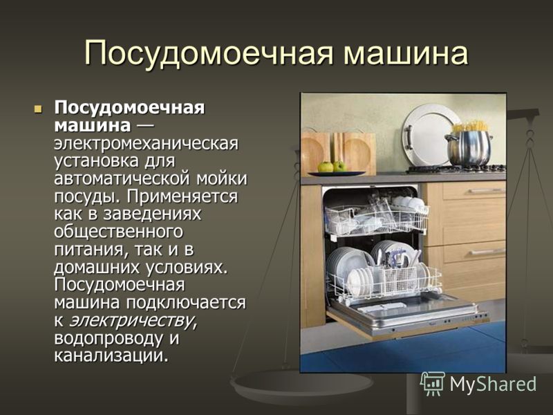 Посудомоечная машина Посудомоечная машина электромеханическая установка для автоматической мойки посуды. Применяется как в заведениях общественного питания, так и в домашних условиях. Посудомоечная машина подключается к электричеству, водопроводу и к
