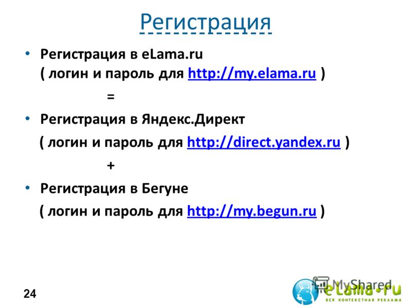 Регистрация Регистрация в eLama.ru ( логин и пароль для http://my.elama.ru )http://my.elama.ru = Регистрация в Яндекс.Директ ( логин и пароль для http://direct.yandex.ru )http://direct.yandex.ru + Регистрация в Бегуне ( логин и пароль для http://my.b