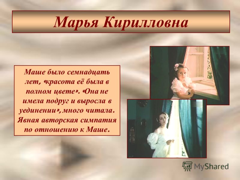 Марья Кирилловна Маше было семнадцать лет, « красота её была в полном цвете ». « Она не имела подруг и выросла в уединении », много читала. Явная авторская симпатия по отношению к Маше.
