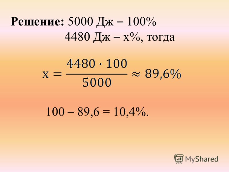 Решение: 5000 Дж – 100% 4480 Дж – х%, тогда 100 – 89,6 = 10,4%.
