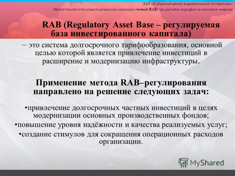 RAB (Regulatory Asset Base – регулируемая база инвестированного капитала) – это система долгосрочного тарифообразования, основной целью которой является привлечение инвестиций в расширение и модернизацию инфраструктуры. Применение метода RAB–регулиро