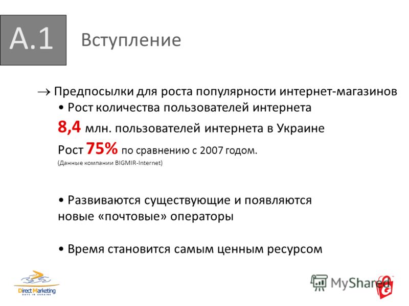 А.1 Вступление Предпосылки для роста популярности интернет-магазинов Рост количества пользователей интернета 8,4 млн. пользователей интернета в Украине Рост 75% по сравнению с 2007 годом. (Данные компании BIGMIR-Internet) Развиваются существующие и п