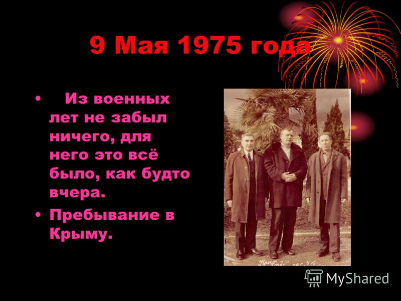 9 Мая 1975 года Из военных лет не забыл ничего, для него это всё было, как будто вчера. Пребывание в Крыму.