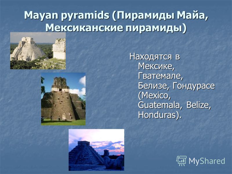 Mayan pyramids (Пирамиды Майа, Мексиканские пирамиды) Находятся в Мексике, Гватемале, Белизе, Гондурасе (Mexico, Guatemala, Belize, Honduras).