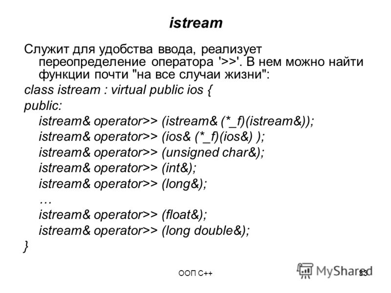 ООП C++33 istream Служит для удобства ввода, реализует переопределение оператора '>>'. В нем можно найти функции почти 
