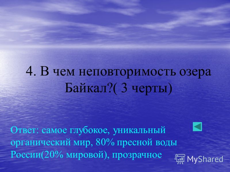 4. В чем неповторимость озера Байкал?( 3 черты) Ответ: самое глубокое, уникальный органический мир, 80% пресной воды России(20% мировой), прозрачное
