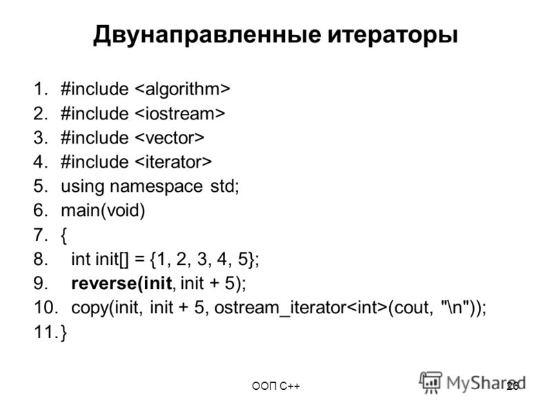 ООП C++26 Двунаправленные итераторы 1.#include 2.#include 3.#include 4.#include 5.using namespace std; 6.main(void) 7.{ 8. int init[] = {1, 2, 3, 4, 5}; 9. reverse(init, init + 5); 10. copy(init, init + 5, ostream_iterator (cout, \n)); 11.}