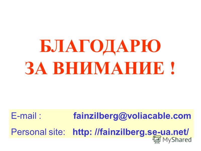 E-mail : fainzilberg@voliacable.com Personal site: http: //fainzilberg.se-ua.net/ БЛАГОДАРЮ ЗА ВНИМАНИЕ !