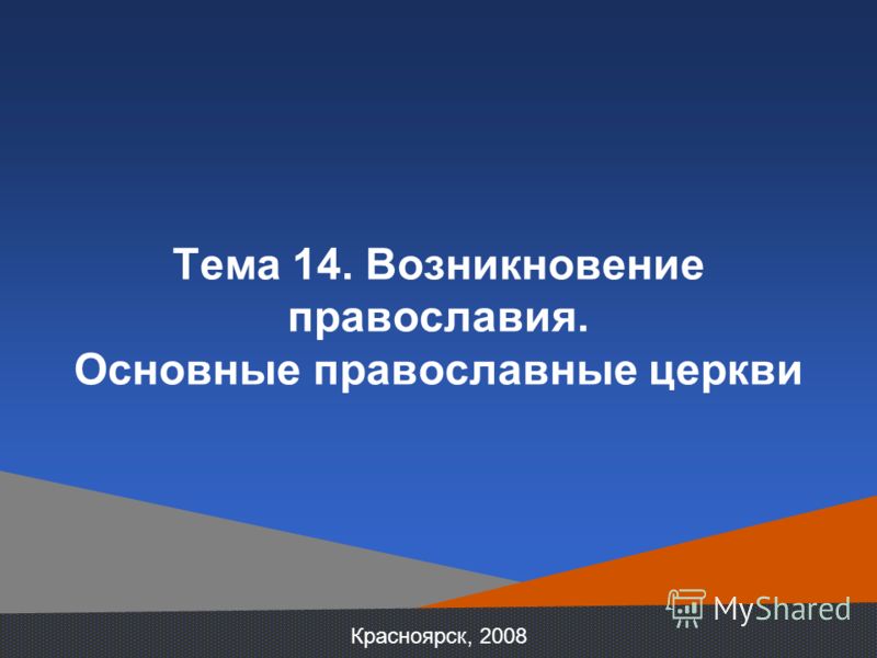 Красноярск, 2008 Тема 14. Возникновение православия. Основные православные церкви