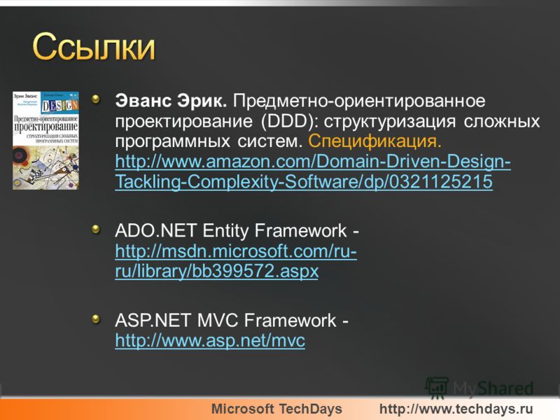 Microsoft TechDayshttp://www.techdays.ru Эванс Эрик. Предметно-ориентированное проектирование (DDD): структуризация сложных программных систем. Спецификация. http://www.amazon.com/Domain-Driven-Design- Tackling-Complexity-Software/dp/0321125215 http: