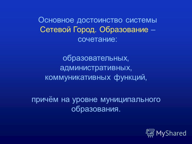 Основное достоинство системы Сетевой Город. Образование – сочетание: образовательных, административных, коммуникативных функций, причём на уровне муниципального образования.