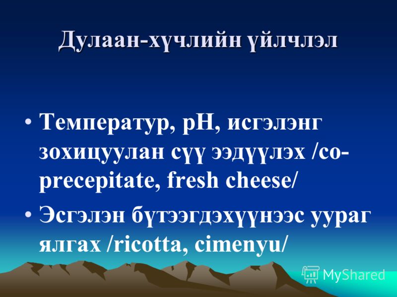 Дулаан-хүчлийн үйлчлэл Температур, pH, исгэлэнг зохицуулан сүү ээдүүлэх /co- precepitate, fresh cheese/ Эсгэлэн бүтээгдэхүүнээс уураг ялгах /ricotta, cimenyu/