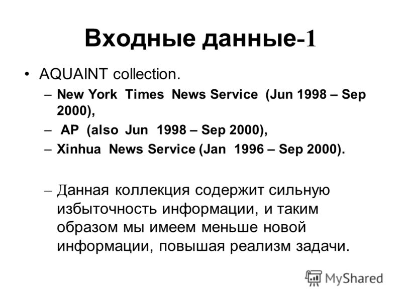 Входные данные -1 AQUAINT collection. –New York Times News Service (Jun 1998 – Sep 2000), – AP (also Jun 1998 – Sep 2000), –Xinhua News Service (Jan 1996 – Sep 2000). –Д анная коллекция содержит сильную избыточность информации, и таким образом мы име