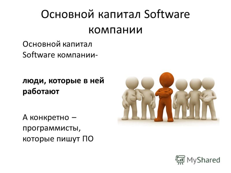 Основной капитал Software компании Основной капитал Software компании- люди, которые в ней работают А конкретно – программисты, которые пишут ПО