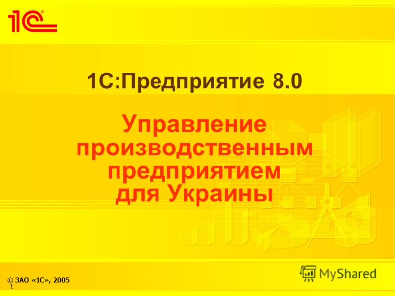 © ЗАО «1С», 2005 1С:Предприятие 8.0 Управление производственным предприятием для Украины !