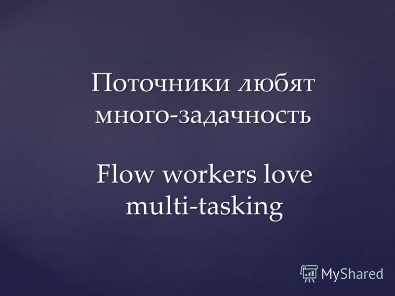Поточники любят много-задачность Flow workers love multi-tasking