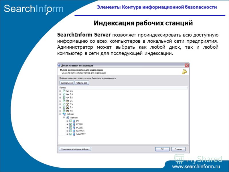 www.searchinform.ru SearchInform Server позволяет проиндексировать всю доступную информацию со всех компьютеров в локальной сети предприятия. Администратор может выбрать как любой диск, так и любой компьютер в сети для последующей индексации. Элемент
