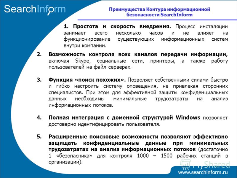 www.searchinform.ru 1. Простота и скорость внедрения. Процесс инсталяции занимает всего несколько часов и не влияет на функционирование существующих информационных систем внутри компании. Преимущества Контура информационной безопасности SearchInform 