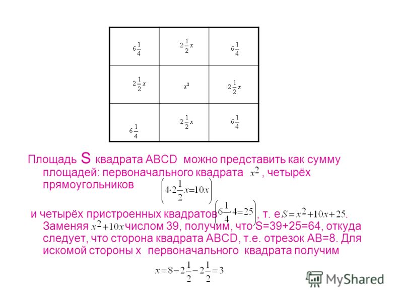 Площадь S квадрата ABCD можно представить как сумму площадей: первоначального квадрата, четырёх прямоугольников и четырёх пристроенных квадратов, т. е.. Заменяя числом 39, получим, что S=39+25=64, откуда следует, что сторона квадрата ABCD, т.е. отрез