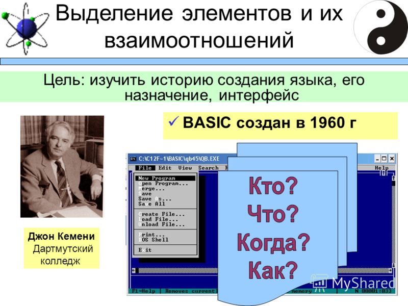 Выделение элементов и их взаимоотношений Цель: изучить историю создания языка, его назначение, интерфейс BASIC создан в 1960 г Джон Кемени Дартмутский колледж