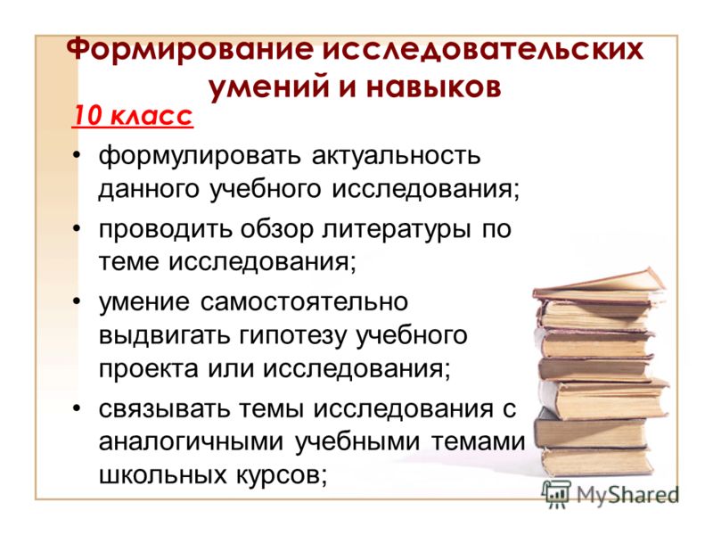 Формирование исследовательских умений и навыков 10 класс формулировать актуальность данного учебного исследования; проводить обзор литературы по теме исследования; умение самостоятельно выдвигать гипотезу учебного проекта или исследования; связывать 