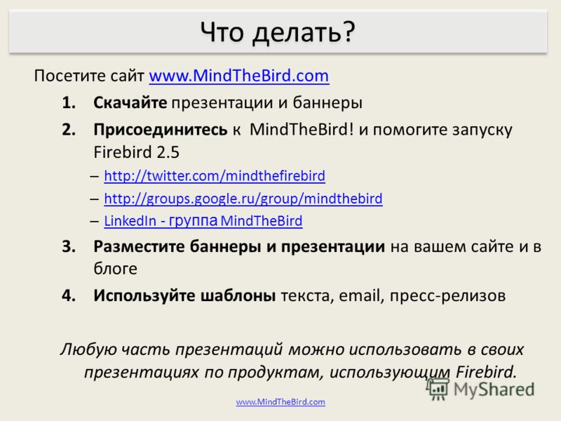 Посетите сайт www.MindTheBird.comwww.MindTheBird.com 1.Скачайте презентации и баннеры 2.Присоединитесь к MindTheBird! и помогите запуску Firebird 2.5 – http://twitter.com/mindthefirebird http://twitter.com/mindthefirebird – http://groups.google.ru/gr