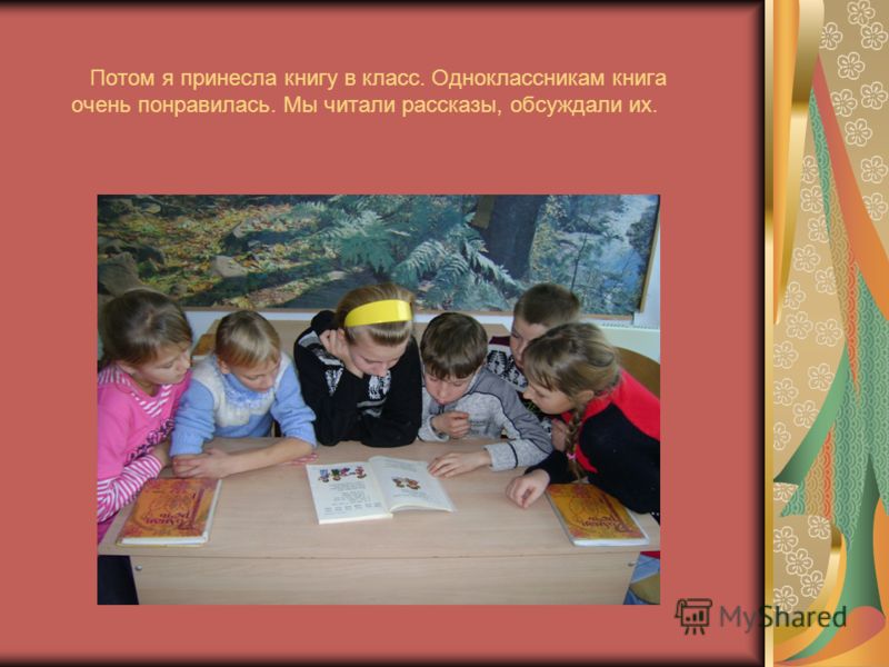 Потом я принесла книгу в класс. Одноклассникам книга очень понравилась. Мы читали рассказы, обсуждали их.