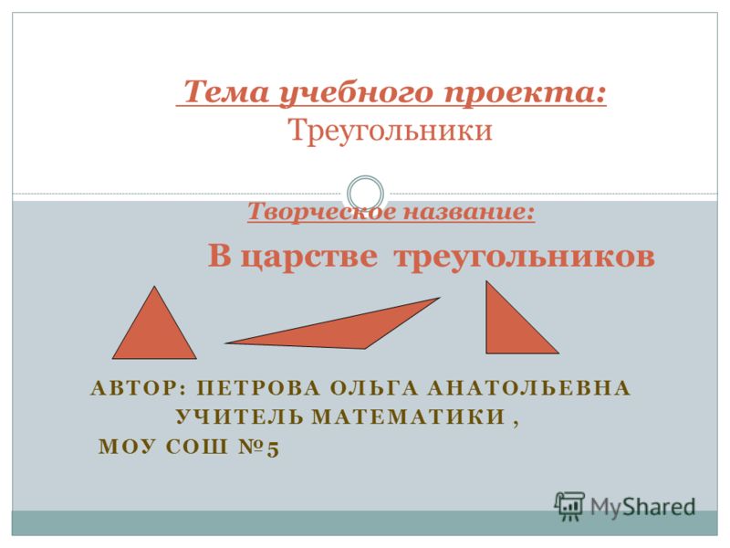 Проект треугольники 8 класс АВТОР: ПЕТРОВА ОЛЬГА АНАТОЛЬЕВНА УЧИТЕЛЬ МАТЕМАТИКИ, МОУ СОШ 5 Тема учебного про