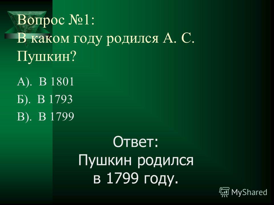 Вопрос 1: В каком году родился А. С. Пушкин? А). В 1801 Б). В 1793 В). В 1799 Ответ: Пушкин родился в 1799 году.