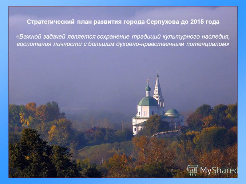 Стратегический план развития города Серпухова до 2015 года «Важной задачей является сохранение традиций культурного наследия, воспитания личности с большим духовно-нравственным потенциалом»