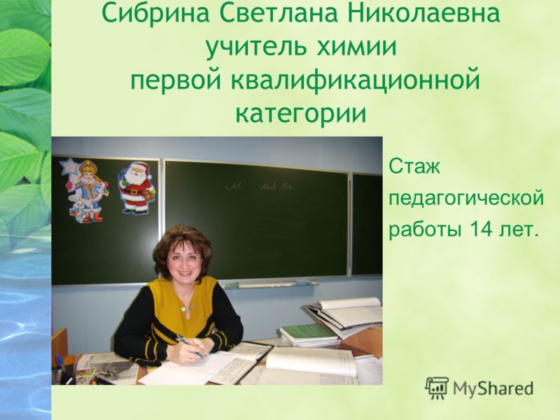 Сибрина Светлана Николаевна учитель химии первой квалификационной категории Стаж педагогической работы 14 лет.