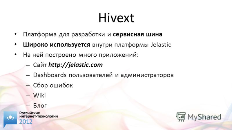 Hivext Платформа для разработки и сервисная шина Широко используется внутри платформы Jelastic На ней построено много приложений: – Сайт http://jelastic.com – Dashboards пользователей и администраторов – Сбор ошибок – Wiki – Блог