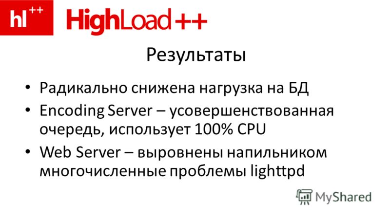 Результаты Радикально снижена нагрузка на БД Encoding Server – усовершенствованная очередь, использует 100% CPU Web Server – выровнены напильником многочисленные проблемы lighttpd