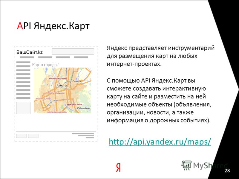 API Яндекс.Карт Яндекс представляет инструментарий для размещения карт на любых интернет-проектах. С помощью API Яндекс.Карт вы сможете создавать интерактивную карту на сайте и разместить на ней необходимые объекты (объявления, организации, новости, 