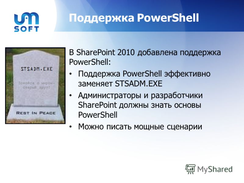 Поддержка PowerShell В SharePoint 2010 добавлена поддержка PowerShell: Поддержка PowerShell эффективно заменяет STSADM.EXE Администраторы и разработчики SharePoint должны знать основы PowerShell Можно писать мощные сценарии