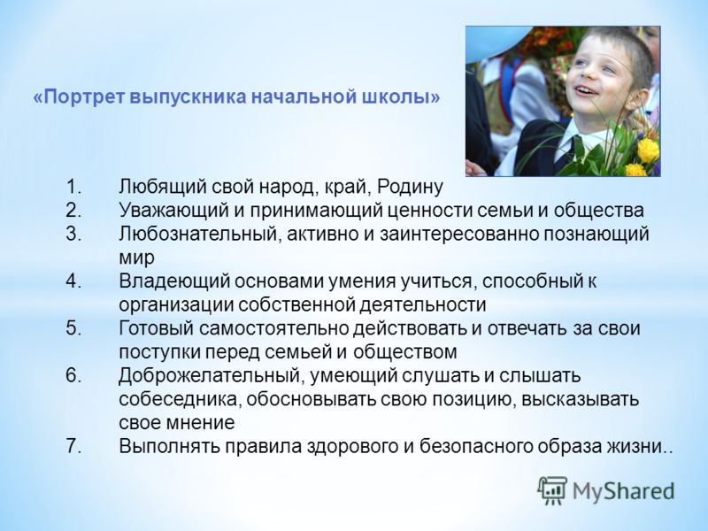 «Портрет выпускника начальной школы» 1.Любящий свой народ, край, Родину 2.Уважающий и принимающий ценности семьи и общества 3.Любознательный, активно и заинтересованно познающий мир 4.Владеющий основами умения учиться, способный к организации собстве