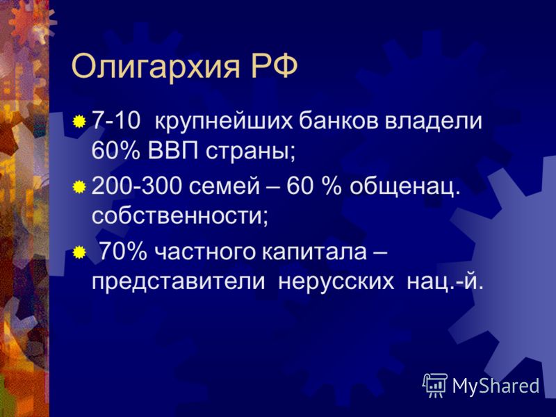 Олигархия РФ 7-10 крупнейших банков владели 60% ВВП страны; 200-300 семей – 60 % общенац. собственности; 70% частного капитала – представители нерусских нац.-й.