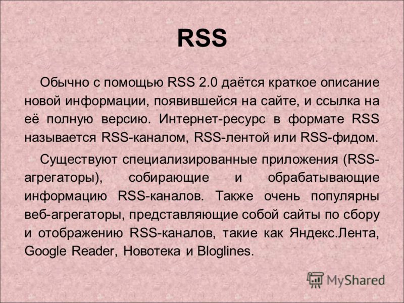 RSS Обычно с помощью RSS 2.0 даётся краткое описание новой информации, появившейся на сайте, и ссылка на её полную версию. Интернет-ресурс в формате RSS называется RSS-каналом, RSS-лентой или RSS-фидом. Cуществуют специализированные приложения (RSS- 