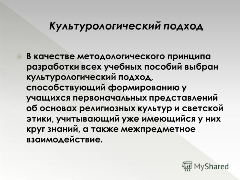 В качестве методологического принципа разработки всех учебных пособий выбран культурологический подход, способствующий формированию у учащихся первоначальных представлений об основах религиозных культур и светской этики, учитывающий уже имеющийся у н