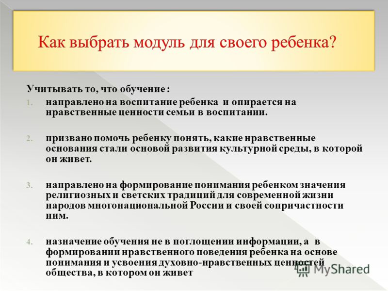 Учитывать то, что обучение : 1. направлено на воспитание ребенка и опирается на нравственные ценности семьи в воспитании. 2. призвано помочь ребенку понять, какие нравственные основания стали основой развития культурной среды, в которой он живет. 3. 