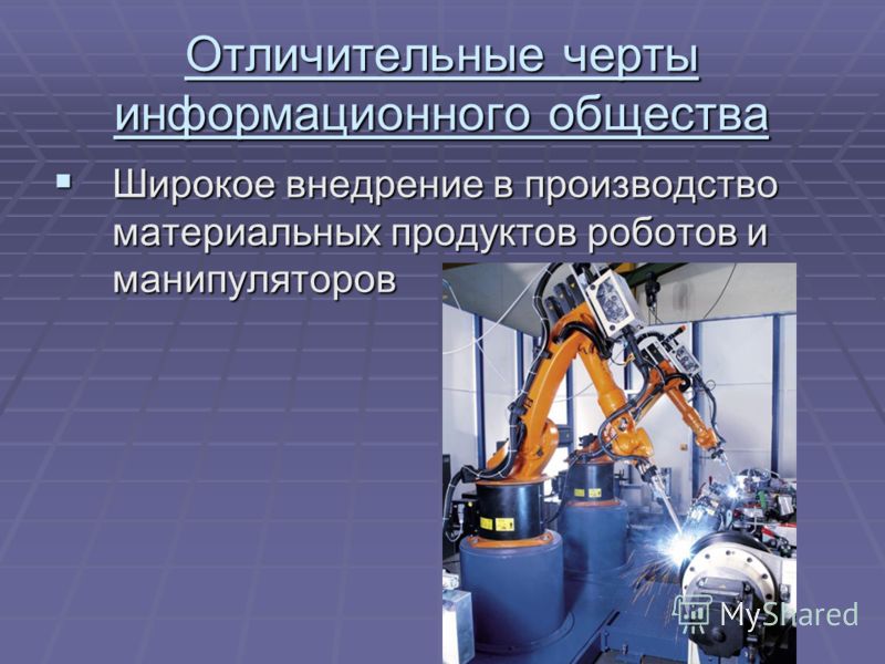Отличительные черты информационного общества Широкое внедрение в производство материальных продуктов роботов и манипуляторов Широкое внедрение в производство материальных продуктов роботов и манипуляторов