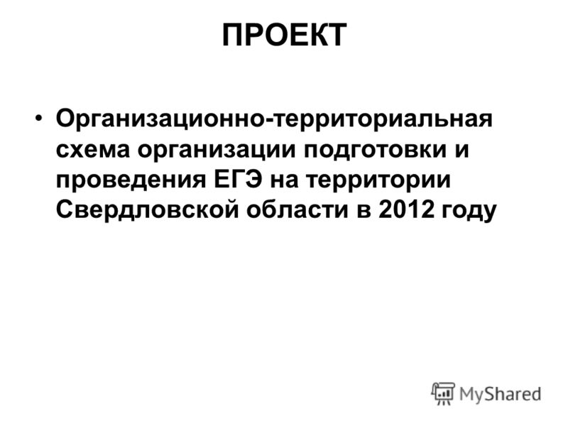 ПРОЕКТ Организационно-территориальная схема организации подготовки и проведения ЕГЭ на территории Свердловской области в 2012 году