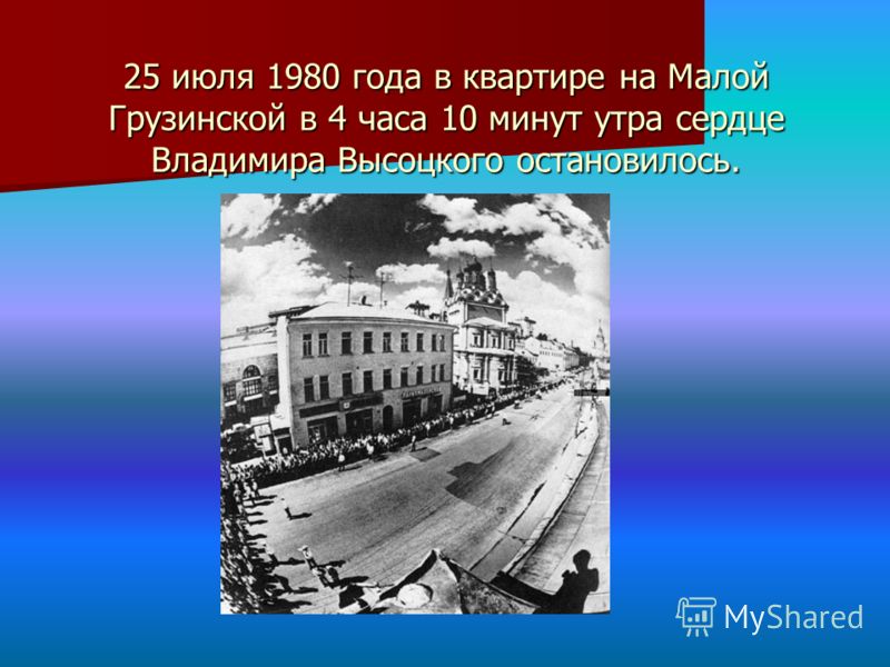 25 июля 1980 года в квартире на Малой Грузинской в 4 часа 10 минут утра сердце Владимира Высоцкого остановилось.