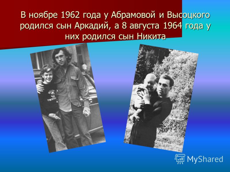 В ноябре 1962 года у Абрамовой и Высоцкого родился сын Аркадий, а 8 августа 1964 года у них родился сын Никита